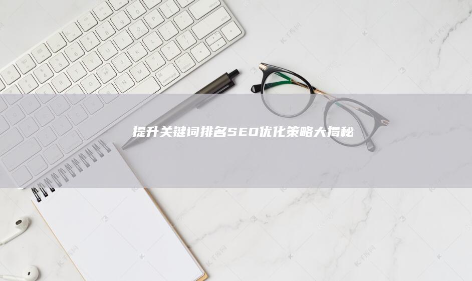 提升关键词排名：SEO优化策略大揭秘